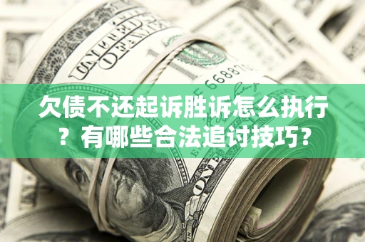 济南欠债不还起诉胜诉怎么执行？有哪些合法追讨技巧？
