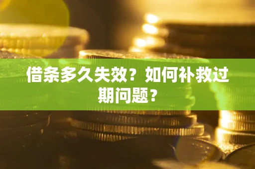济南借条多久失效？如何补救过期问题？