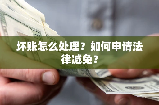 济南坏账怎么处理？如何申请法律减免？