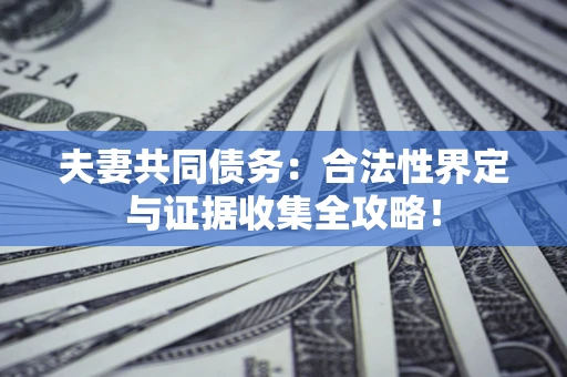 济南夫妻共同债务：合法性界定与证据收集全攻略！